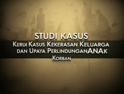 Studi Kasus Kekerasan Keluarga dan Upaya Perlindungan Anak Korban