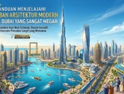 Panduan Menjelajahi Keajaiban Arsitektur Modern Di Kota Dubai Yang Sangat Megah